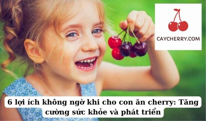 6 lợi ích không ngờ khi cho con ăn cherry Tăng cường sức khỏe và phát triển