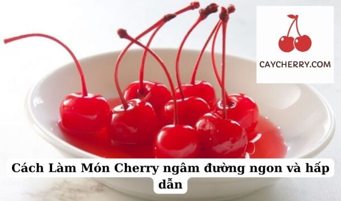 Cách Làm Món Cherry ngâm đường ngon và hấp dẫn