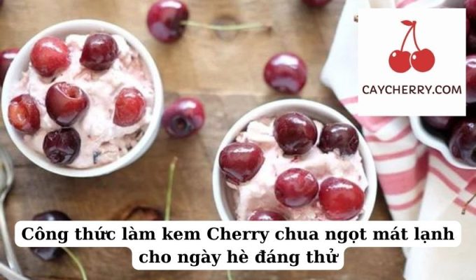 Công thức làm kem Cherry chua ngọt mát lạnh cho ngày hè đáng thử