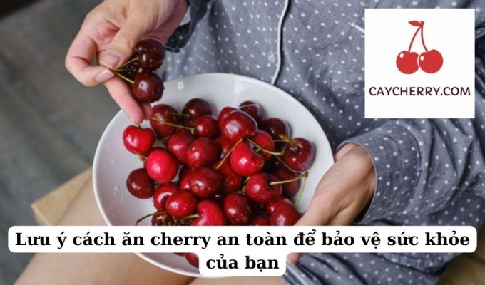 Lưu ý cách ăn cherry an toàn để bảo vệ sức khỏe của bạn